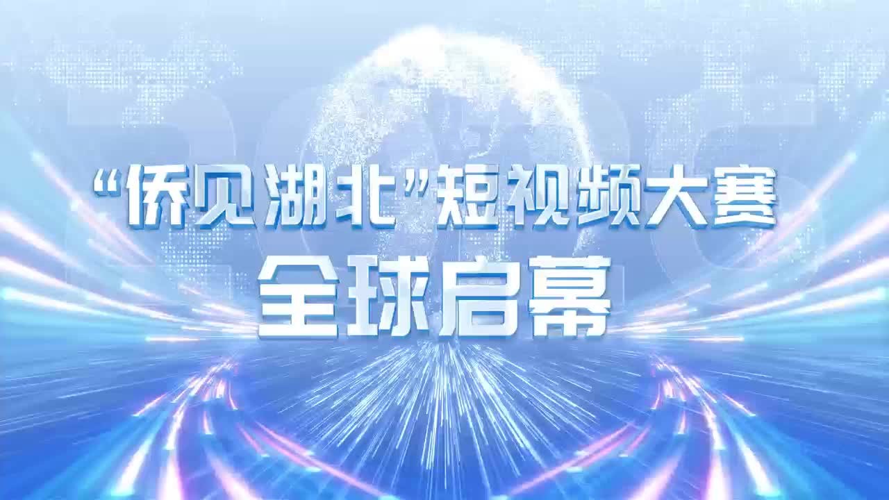 “侨见湖北”短视频大赛全球启幕